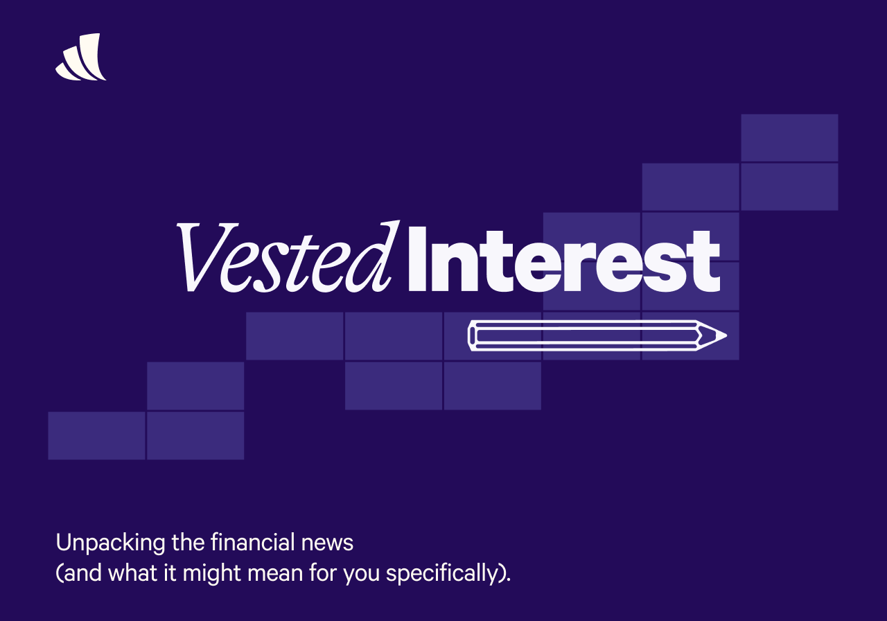 Vested Interest - Unpacking the financial news (and what it might mean for you specifically).