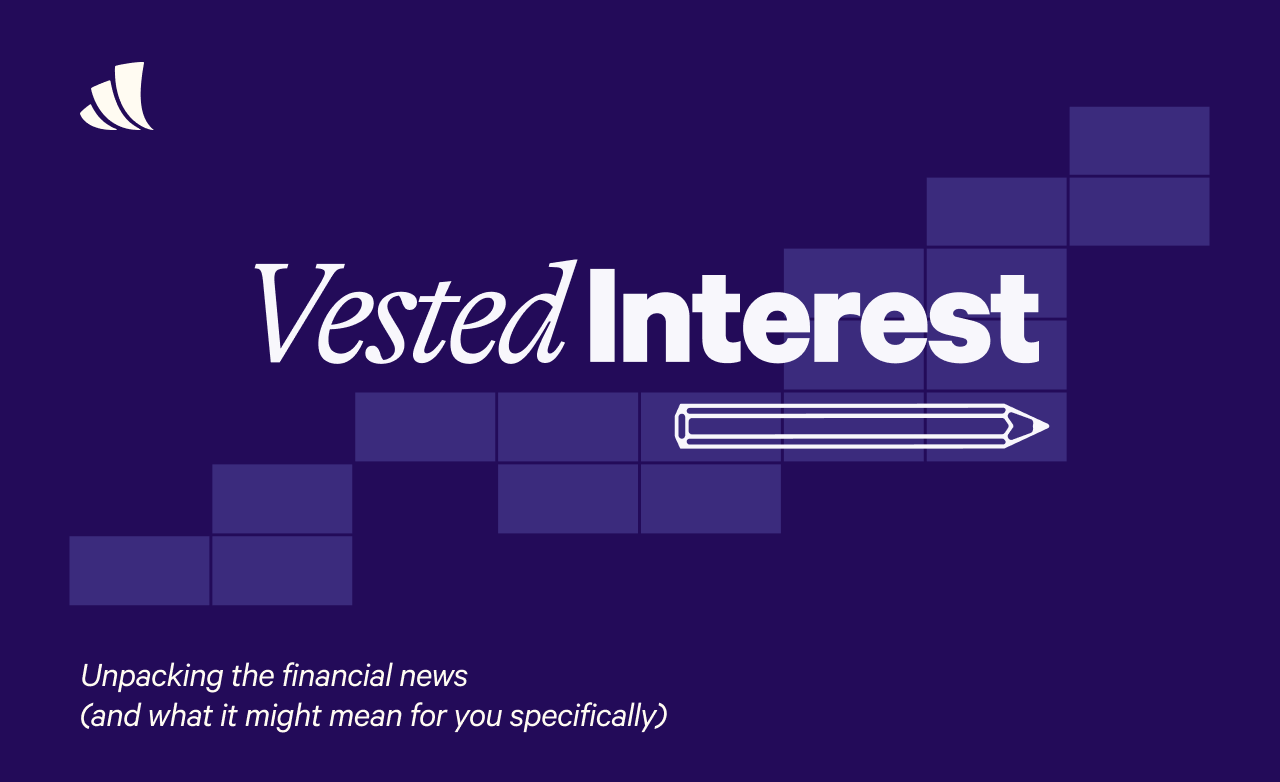 Vested Interest - Unpacking the financial news (and what it might mean for you specifically)
